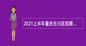 2021上半年重庆合川区招聘教育卫生事业单位人员公告