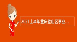 2021上半年重庆璧山区事业单位招聘考试公告（48人）