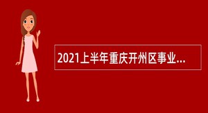 2021上半年重庆开州区事业单位招聘考试公告（53人）