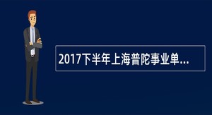 2017下半年上海普陀事业单位工作人员招聘公告