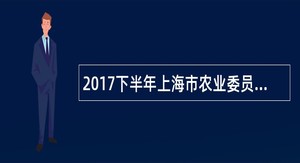 2017下半年上海市农业委员会直属事业单位工作人员招聘公告