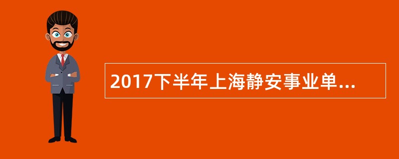 2017下半年上海静安事业单位工作人员招聘公告