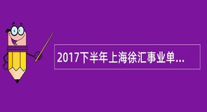 2017下半年上海徐汇事业单位招聘公告