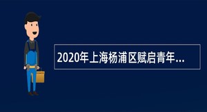 2020年上海杨浦区赋启青年发展中心招聘公告
