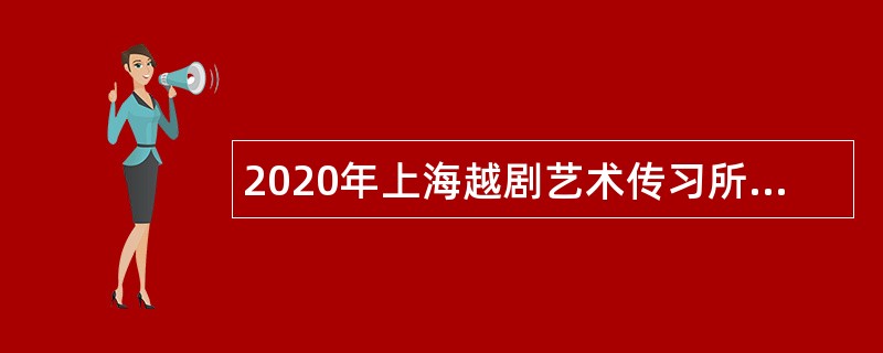 2020年上海越剧艺术传习所（越剧院）招聘公告