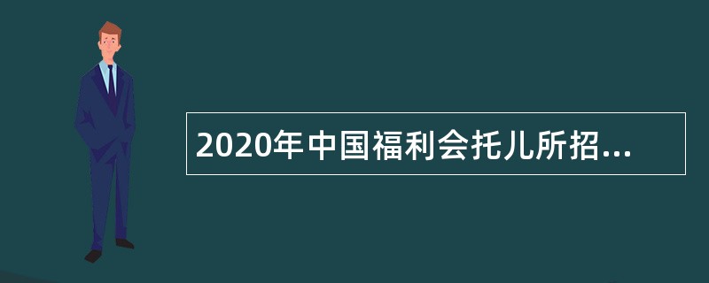 2020年中国福利会托儿所招聘公告（简章）