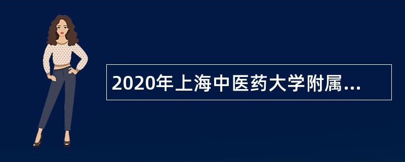 2020年上海中医药大学附属龙华医院招聘公告