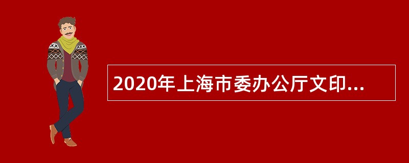 2020年上海市委办公厅文印中心招聘公告