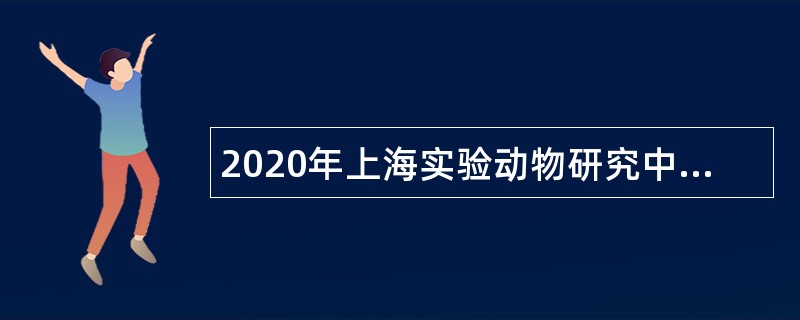 2020年上海实验动物研究中心招聘公告（简章）