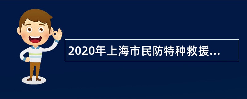 2020年上海市民防特种救援中心招聘公告（第二批）