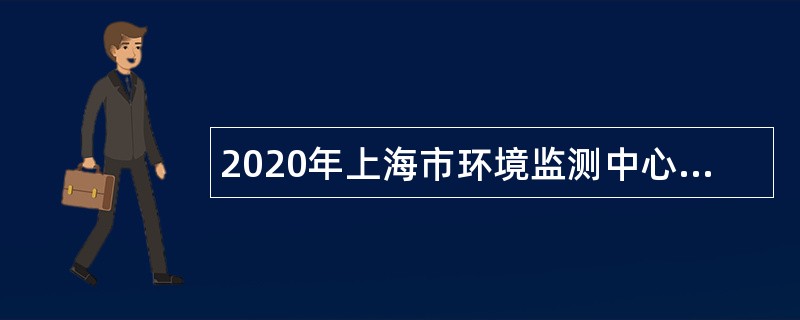 2020年上海市环境监测中心招聘公告（第二批）