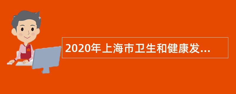 2020年上海市卫生和健康发展研究中心（上海市医学科学技术情报研究所）招聘公告