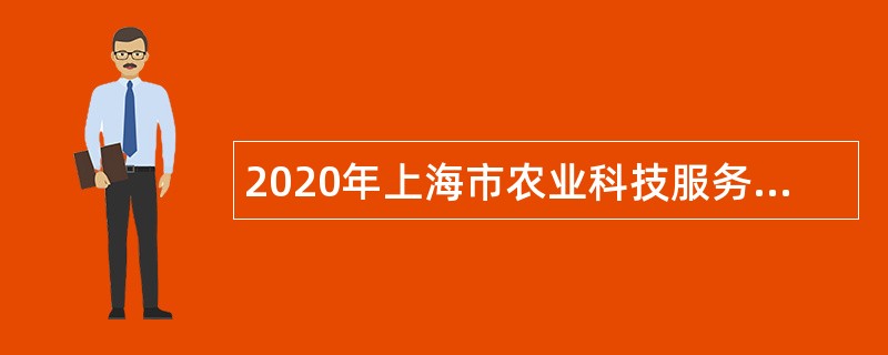 2020年上海市农业科技服务中心招聘公告（第二轮）