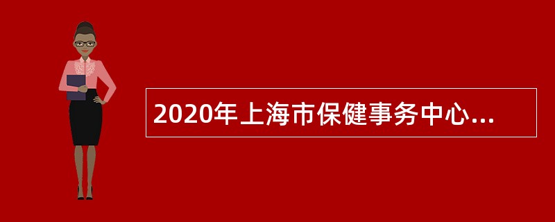 2020年上海市保健事务中心招聘公告