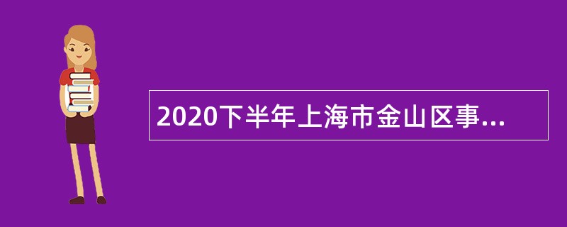 2020下半年上海市金山区事业单位人员招聘公告