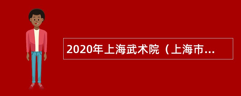2020年上海武术院（上海市健身气功管理中心）招聘公告（第二轮）