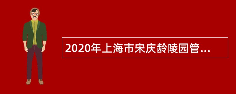 2020年上海市宋庆龄陵园管理处招聘公告