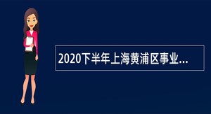 2020下半年上海黄浦区事业单位招聘公告