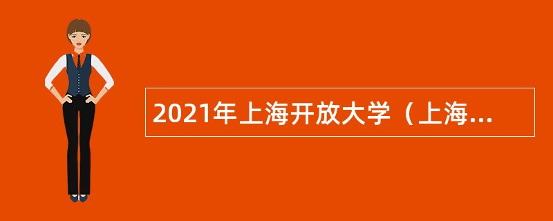 2021年上海开放大学（上海市电视中等专业学校）招聘公告