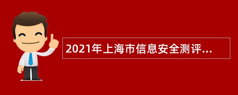 2021年上海市信息安全测评认证中心招聘公告