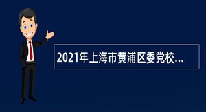 2021年上海市黄浦区委党校（区行政学院）招聘教师公告