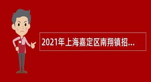 2021年上海嘉定区南翔镇招聘基层单位工作人员公告