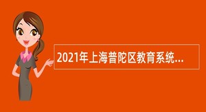 2021年上海普陀区教育系统招聘教师公告