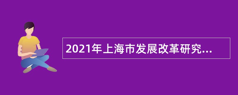 2021年上海市发展改革研究院招聘公告