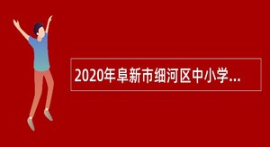 2020年阜新市细河区中小学幼儿园招聘教师公告