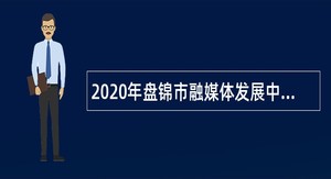 2020年盘锦市融媒体发展中心招聘合同制人员公告