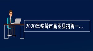 2020年铁岭市昌图县招聘一高中、二高中、四高中教师公告