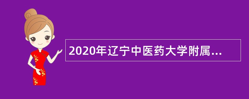 2020年辽宁中医药大学附属第二医院自主招聘公告（第二批）