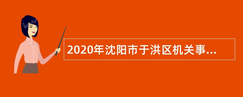 2020年沈阳市于洪区机关事业单位派遣制人员招聘公告