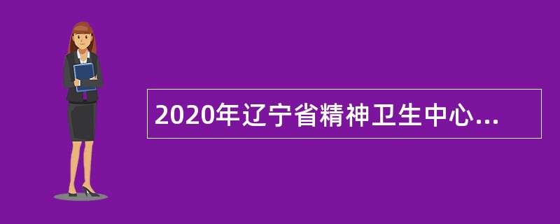 2020年辽宁省精神卫生中心面向社会招事业编工作人员公告