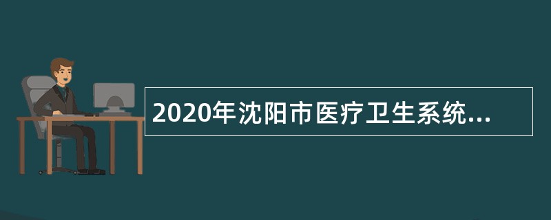 2020年沈阳市医疗卫生系统招聘公告