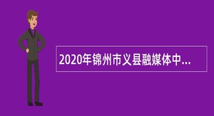 2020年锦州市义县融媒体中心面向社会招聘事业单位人员公告