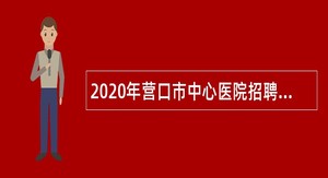 2020年营口市中心医院招聘合同制人员公告