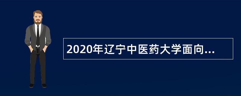 2020年辽宁中医药大学面向社会招聘高层次人才公告（第三批）