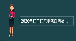 2020年辽宁辽东学院面向社会招聘（第二批）公告