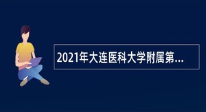 2021年大连医科大学附属第一医院合同制高层次人才招聘公告