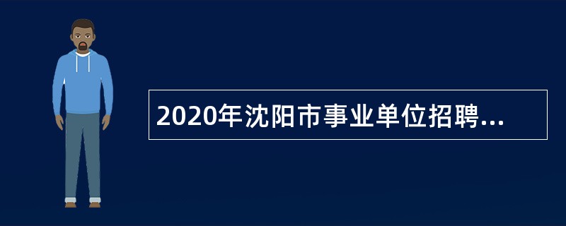 2020年沈阳市事业单位招聘退役大学生士兵公告
