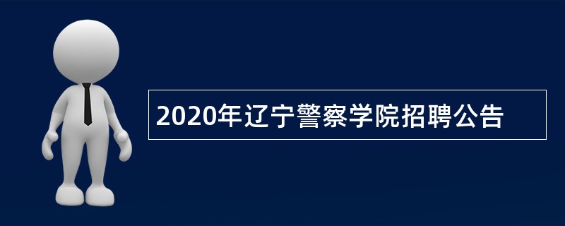 2020年辽宁警察学院招聘公告