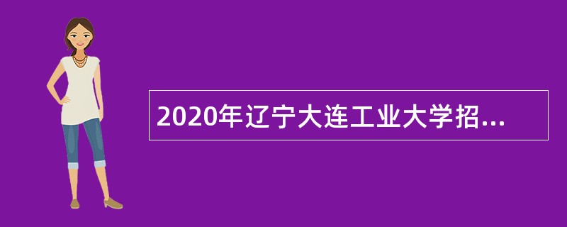 2020年辽宁大连工业大学招聘高层次和急需紧缺工作人员公告