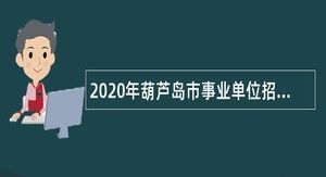 2020年葫芦岛市事业单位招聘考试公告（768人）