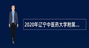 2020年辽宁中医药大学附属第三医院自主招聘人员公告（第四批）