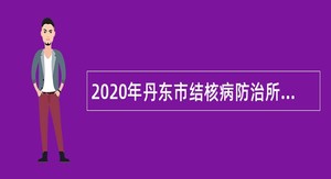 2020年丹东市结核病防治所向普通高校招聘2020年及2021年应届毕业生公告