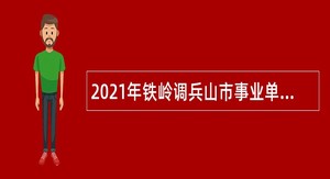 2021年铁岭调兵山市事业单位招聘考试公告（100人）