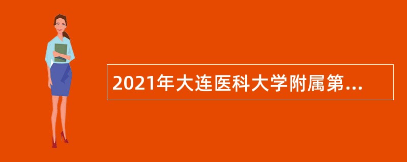 2021年大连医科大学附属第二医院招聘高层次人才公告