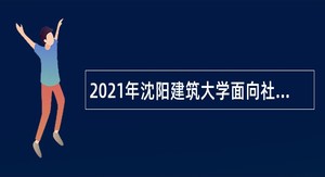 2021年沈阳建筑大学面向社会招聘公告（第一批）