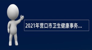 2021年营口市卫生健康事务中心招聘公告